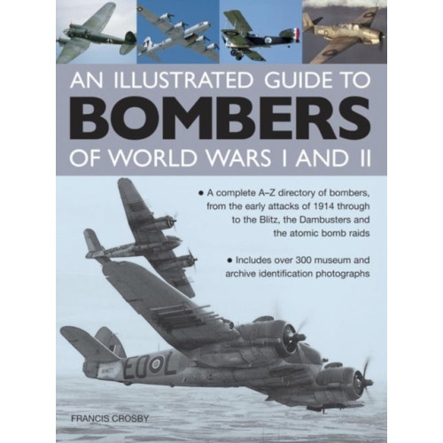 Anness publishing Illustrated Guide to Bombers of World Wars I and Ii: a Complete A-z Directory of Bombers, from Early Attacks of 1914 Through to the Blitz, the Damb (inbunden, eng)