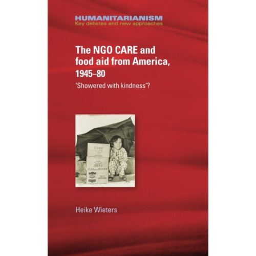 Manchester university press The Ngo Care and Food Aid from America, 1945–80 (inbunden, eng)