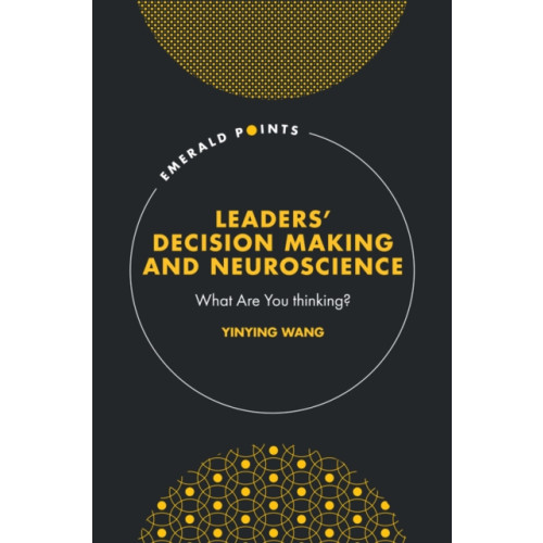 Emerald Publishing Limited Leaders’ Decision Making and Neuroscience (inbunden, eng)