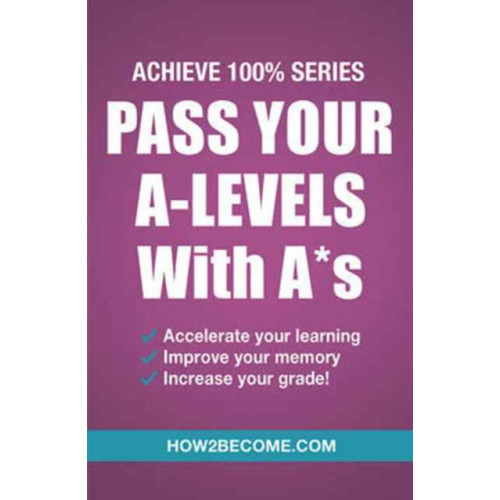 How2become Ltd Pass Your A-Levels with A*s: Achieve 100% Series Revision/Study Guide (häftad, eng)