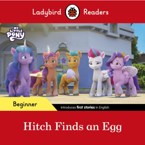 Penguin Random House Children's UK Ladybird Readers Beginner Level – My Little Pony – Hitch Finds an Egg (ELT Graded Reader) (häftad, eng)