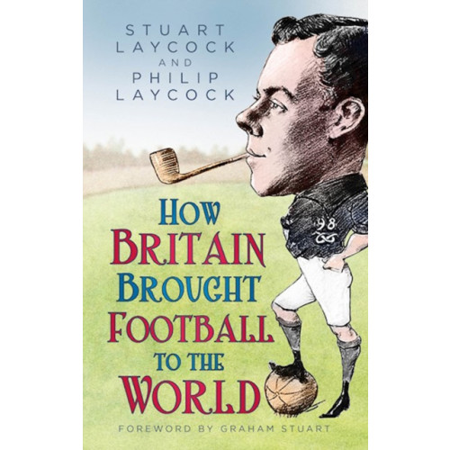 The History Press Ltd How Britain Brought Football to the World (inbunden, eng)