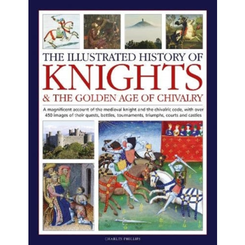 Anness publishing Knights and the Golden Age of Chivalry, The Illustrated History of (inbunden, eng)