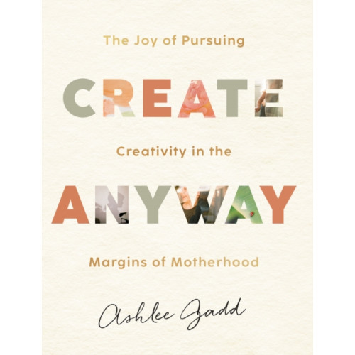 Baker publishing group Create Anyway – The Joy of Pursuing Creativity in the Margins of Motherhood (inbunden, eng)