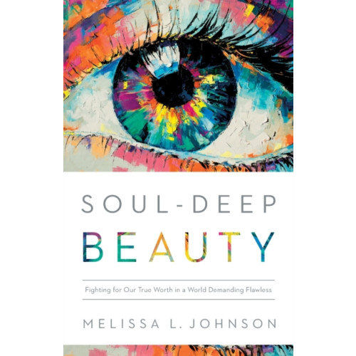 Baker publishing group Soul–Deep Beauty – Fighting for Our True Worth in a World Demanding Flawless (häftad, eng)