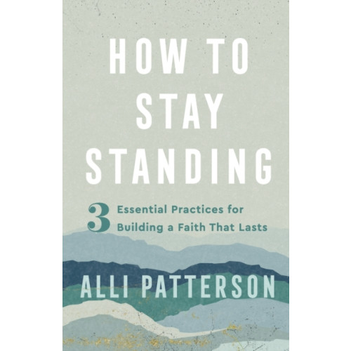 Baker publishing group How to Stay Standing – 3 Essential Practices for Building a Faith That Lasts (häftad, eng)