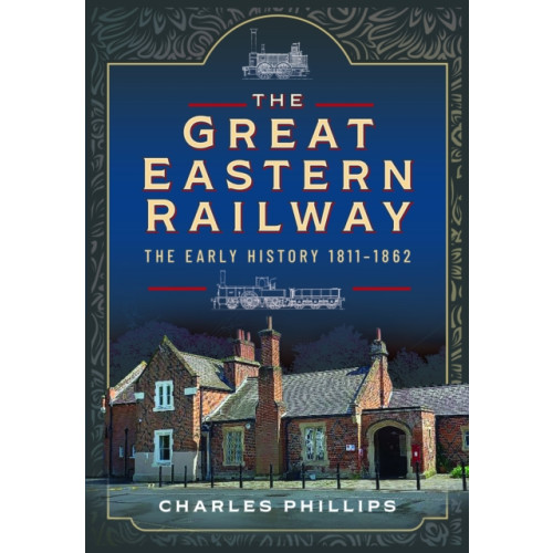 Pen & Sword Books Ltd The Great Eastern Railway, The Early History, 1811–1862 (inbunden, eng)
