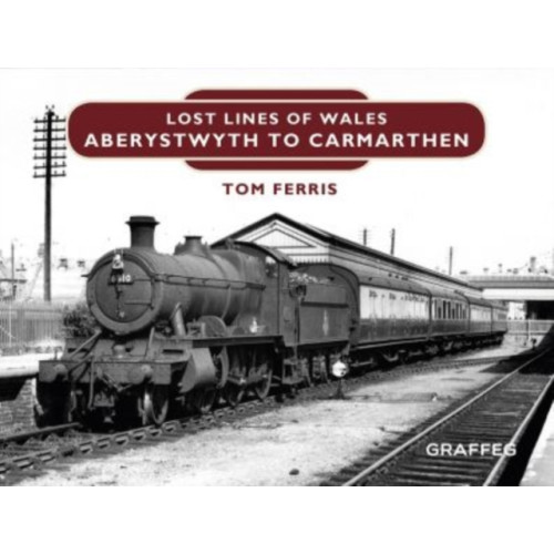 Graffeg Limited Lost Lines of Wales: Aberystwyth to Carmarthen (inbunden, eng)