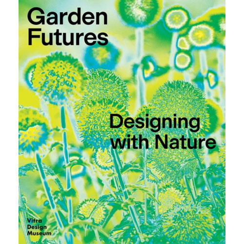 Vitra Design Museum Garden Futures: Designing with Nature (inbunden, eng)