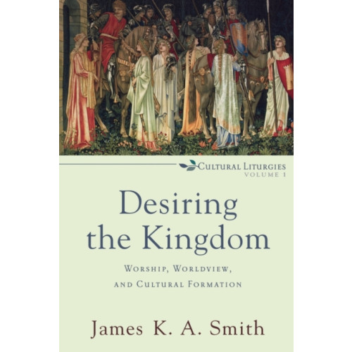 Baker publishing group Desiring the Kingdom – Worship, Worldview, and Cultural Formation (häftad, eng)