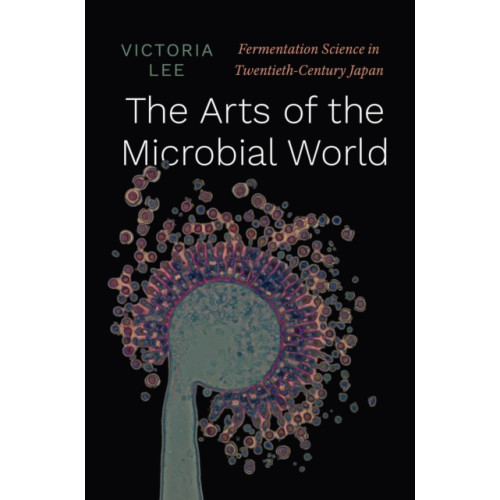 The university of chicago press The Arts of the Microbial World (inbunden, eng)