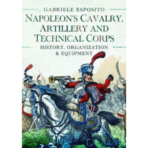 Pen & Sword Books Ltd Napoleon's Cavalry, Artillery and Technical Corps 1799-1815 (inbunden, eng)