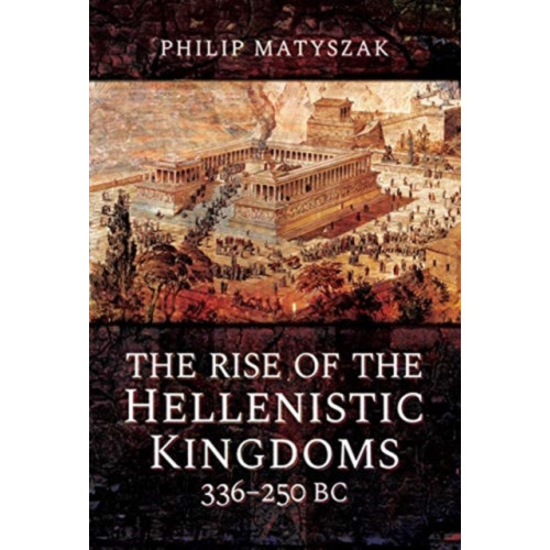 Pen & Sword Books Ltd The Rise of the Hellenistic Kingdoms 336-250 BC (inbunden, eng)
