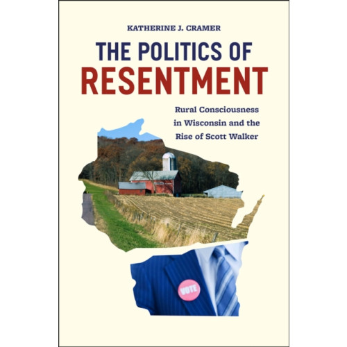 The university of chicago press The Politics of Resentment – Rural Consciousness in Wisconsin and the Rise of Scott Walker (häftad, eng)