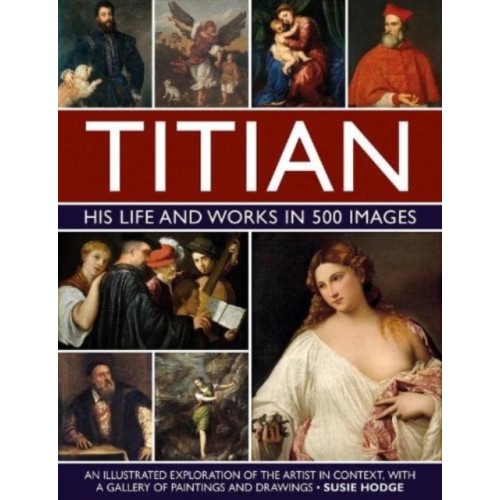 Anness publishing Titian: His Life and Works in 500 Images (inbunden, eng)