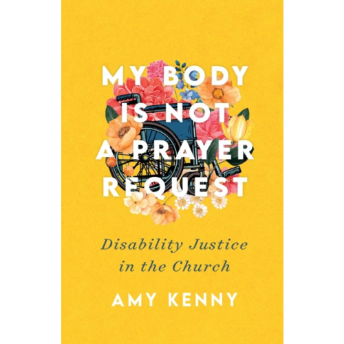 Baker publishing group My Body Is Not a Prayer Request – Disability Justice in the Church (häftad, eng)