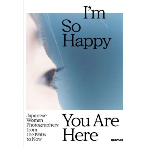 Aperture I'm So Happy You Are Here: Japanese Women Photographers from the 1880s to Now (inbunden, eng)