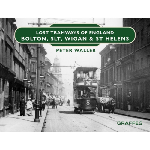 Graffeg Limited Lost Tramways of England: Bolton, SLT, Wigan and St Helens (inbunden, eng)