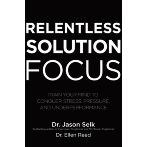 McGraw-Hill Education Relentless Solution Focus: Train Your Mind to Conquer Stress, Pressure, and Underperformance (inbunden, eng)