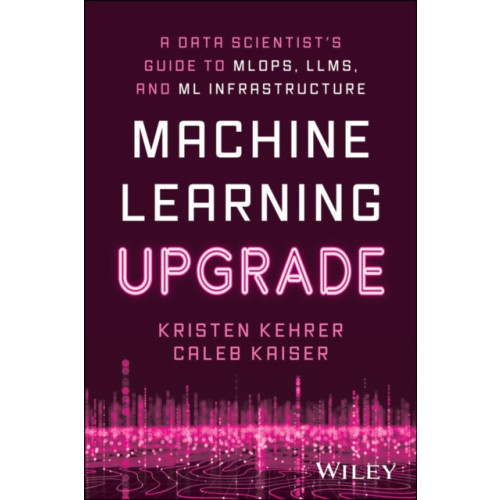 John Wiley & Sons Inc Machine Learning Upgrade: A Data Scientist's Guide to MLOps, LLMs, and ML Infrastructure (häftad, eng)