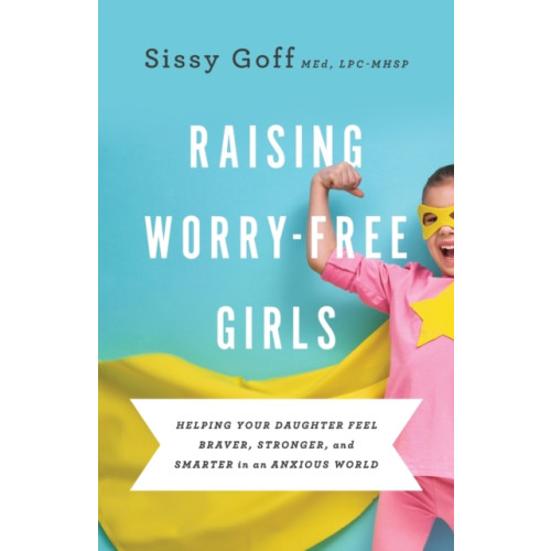 Baker publishing group Raising Worry–Free Girls – Helping Your Daughter Feel Braver, Stronger, and Smarter in an Anxious World (häftad, eng)