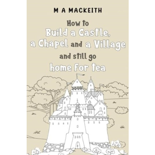 Pegasus Elliot Mackenzie Publishers How to Build a Castle, a Chapel and a Village and still go home for tea (häftad, eng)