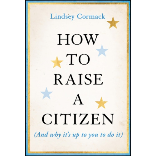 John Wiley & Sons Inc How to Raise a Citizen (And Why It's Up to You to Do It) (inbunden, eng)