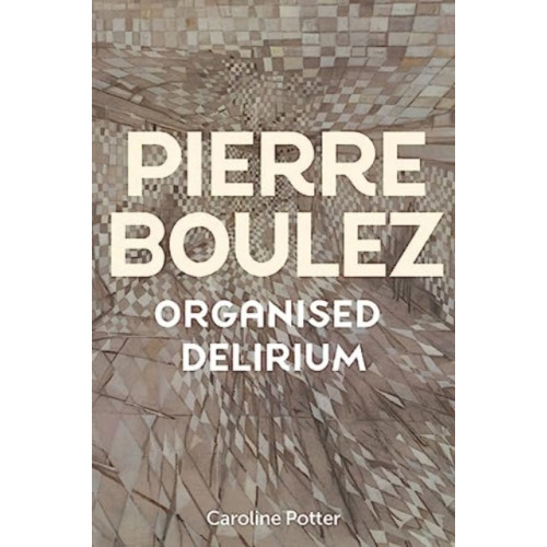 Boydell & Brewer Ltd Pierre Boulez: Organised Delirium (inbunden, eng)