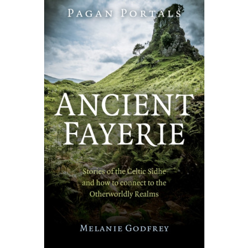 Collective Ink Pagan Portals - Ancient Fayerie - Stories of the Celtic Sidhe and how to connect to the Otherworldly Realms (häftad, eng)