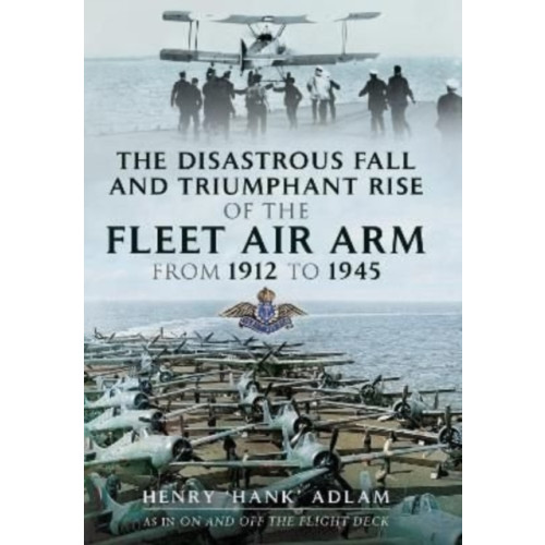 Pen & Sword Books Ltd The Disastrous Fall and Triumphant Rise of the Fleet Air Arm from 1912 to 1945 (häftad, eng)