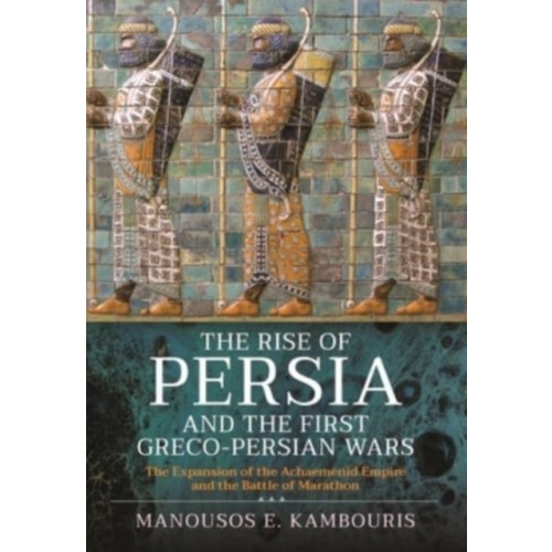 Pen & Sword Books Ltd The Rise of Persia and the First Greco-Persian Wars (inbunden, eng)