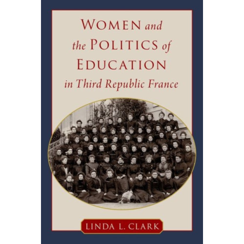 Oxford University Press Inc Women and the Politics of Education in Third Republic France (inbunden, eng)