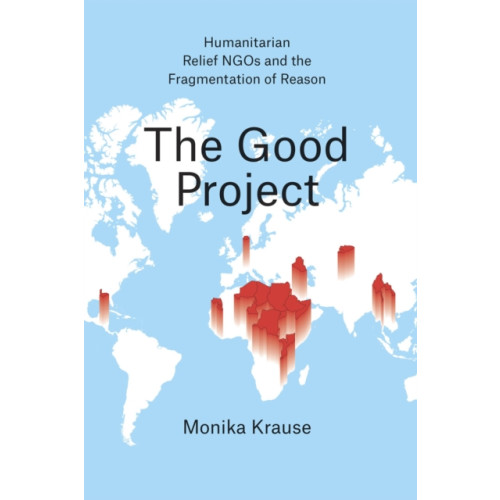 The university of chicago press The Good Project – Humanitarian Relief NGOs and the Fragmentation of Reason (häftad, eng)