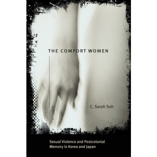 The university of chicago press The Comfort Women – Sexual Violence and Postcolonial Memory in Korea and Japan (häftad, eng)