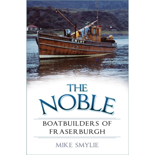 The History Press Ltd The Noble Boatbuilders of Fraserburgh (häftad, eng)