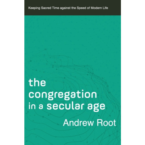 Baker publishing group The Congregation in a Secular Age – Keeping Sacred Time against the Speed of Modern Life (häftad, eng)