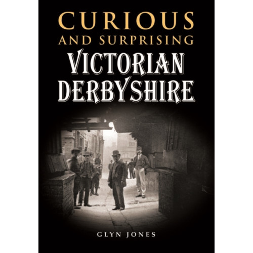 Halsgrove Curious and Surprising Victorian Derbyshire (inbunden, eng)