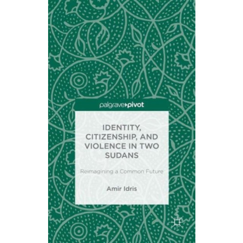 Palgrave macmillan Identity, Citizenship, and Violence in Two Sudans: Reimagining a Common Future (inbunden, eng)