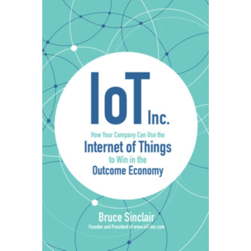 McGraw-Hill Education IoT Inc: How Your Company Can Use the Internet of Things to Win in the Outcome Economy (inbunden, eng)