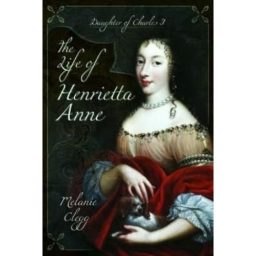 Pen & Sword Books Ltd The Life of Henrietta Anne (häftad, eng)