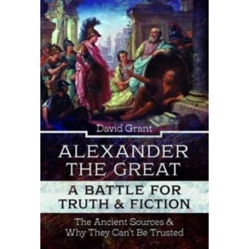 Pen & Sword Books Ltd Alexander the Great, a Battle for Truth and Fiction (inbunden, eng)