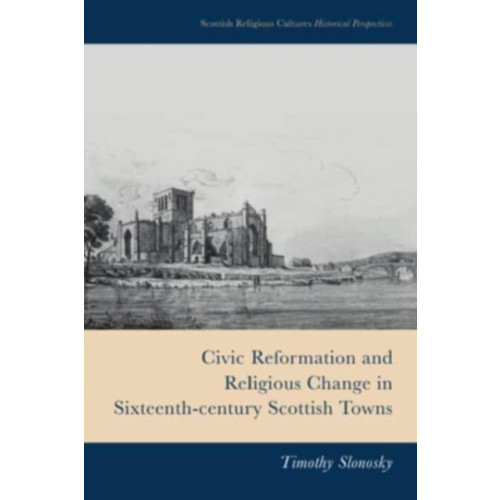 Edinburgh university press Civic Reformation and Religious Change in Sixteenth-Century Scottish Towns (inbunden, eng)