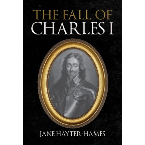 Amberley Publishing The Fall of Charles I (inbunden, eng)