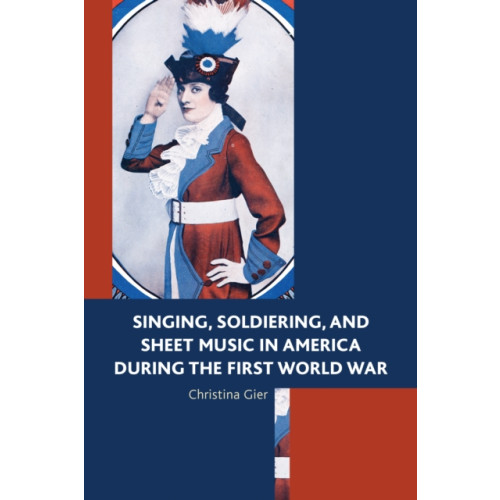 Lexington books Singing, Soldiering, and Sheet Music in America during the First World War (inbunden, eng)