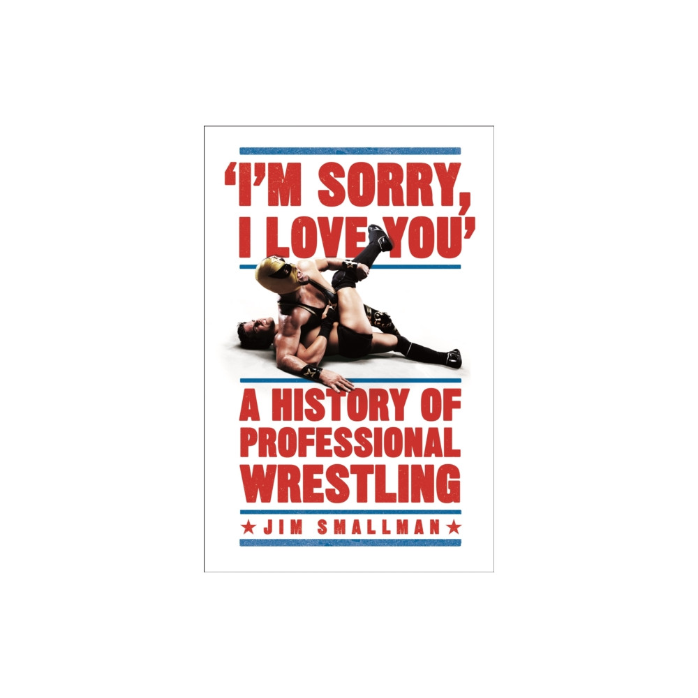 Produktbild för I'm Sorry, I Love You: A History of Professional Wrestling (häftad, eng)