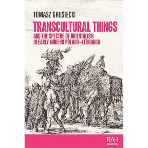 Manchester university press Transcultural Things and the Spectre of Orientalism in Early Modern Poland-Lithuania (inbunden, eng)