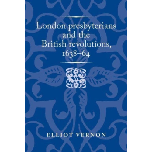 Manchester university press London Presbyterians and the British Revolutions, 1638–64 (häftad, eng)