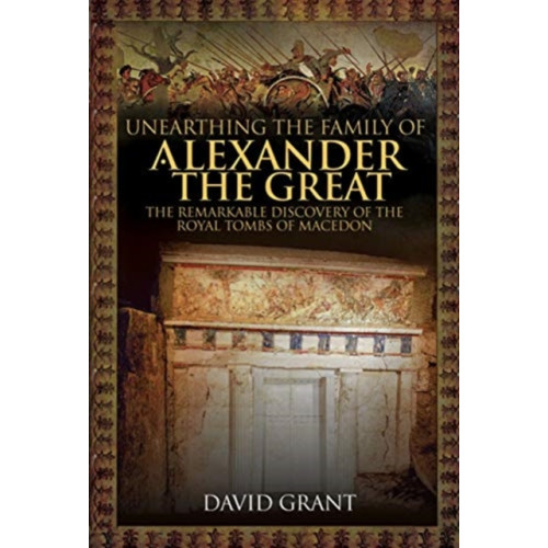 Pen & Sword Books Ltd Unearthing the Family of Alexander the Great (inbunden, eng)