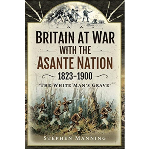 Pen & Sword Books Ltd Britain at War with the Asante Nation 1823-1900 (inbunden, eng)
