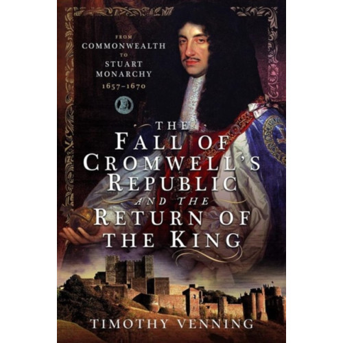 Pen & Sword Books Ltd The Fall of Cromwell's Republic and the Return of the King (inbunden, eng)